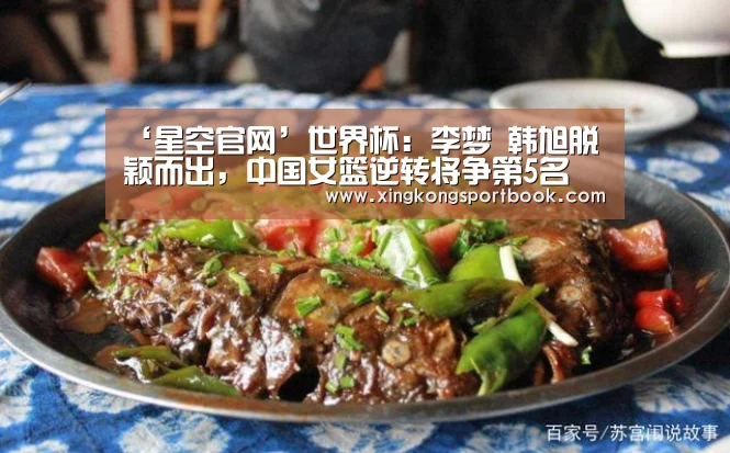 ‘星空官网’世界杯:李梦 韩旭脱颖而出,中国女篮逆转将争第5名(图1) 星空官网
