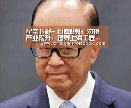 星空下载-上海职教:对接产业提升,蕴养上海工匠(图2) 星空赛事
