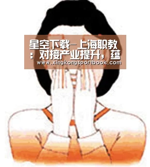 星空下载-上海职教:对接产业提升,蕴养上海工匠(图3) 星空竞猜
