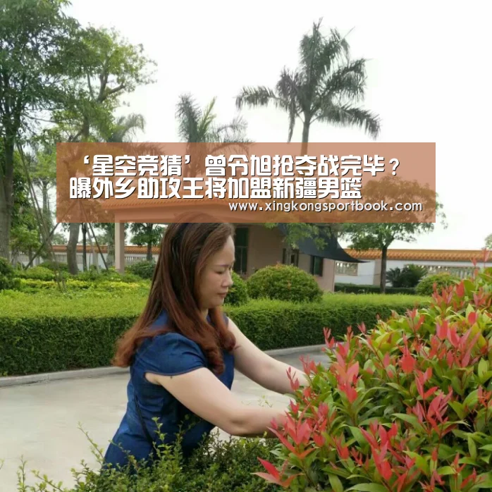 ‘星空竞猜’曾令旭抢夺战完毕? 曝外乡助攻王将加盟新疆男篮(图2) 星空竞猜