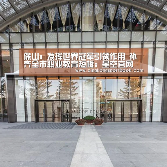 保山:发挥世界冠军引领作用 补齐全市职业教育短板:星空官网(图1) 星空竞猜